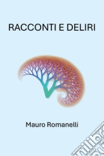 Racconti e deliri libro di Romanelli Mauro