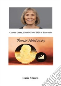 Claudia Goldin. Premio Nobel 2023 in economia libro di Mauro Lucia