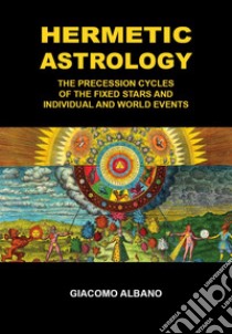 Hermetic astrology. The precession cycles of the fixed stars and individual and world events libro di Albano Giacomo