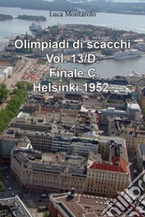 Olimpiadi di scacchi. Vol. 13/D: Finale C. Helsinki 1952 libro di Montarolo Luca