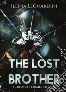 The lost brother. Chicago's crimes stories libro di Leonardini Ilenia