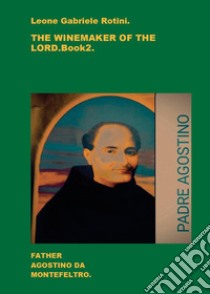 The winemaker of the Lord. Father Agostino da Montefeltro. Vol. 2 libro di Rotini Leone Gabriele