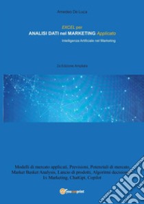 Excel per analisi dati nel marketing applicato. Intelligenza artificiale nel marketing. Ediz. ampliata libro di De Luca Amedeo