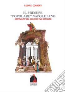 Il presepe «popolare» napoletano. Centralità del ciclo festivo natalizio libro di Correnti Cesare