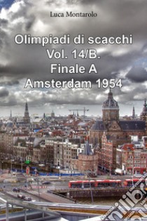 Olimpiadi di scacchi. Vol. 14/B: Finale A. Amsterdam 1954 libro di Montarolo Luca