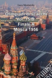 Olimpiadi di scacchi. Vol. 15/B: Finale A. Mosca 1956 libro di Montarolo Luca