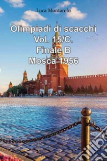 Olimpiadi di scacchi. Vol. 15/C: Finale B. Mosca 1956 libro di Montarolo Luca