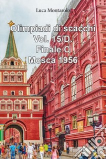 Olimpiadi di scacchi. Vol. 15/D: Finale C. Mosca 1956 libro di Montarolo Luca