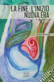 La fine e l'inizio di una nuova Era. Nuova ediz. libro di Danioni Natalia