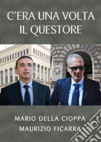 C'era una volta il questore libro di Della Cioppa Mario; Ficarra Maurizio