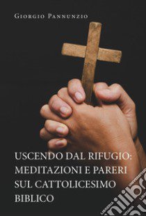 Uscendo dal rifugio: meditazioni e pareri sul cattolicesimo biblico libro di Pannunzio Giorgio