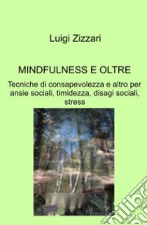 Mindfulness e oltre. Tecniche di consapevolezza e altro per ansie sociali, timidezza, disagi sociali, stress libro di Zizzari Luigi