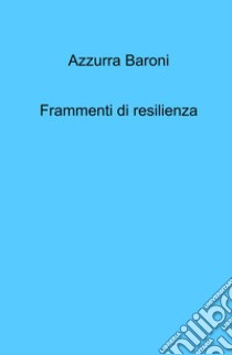 Frammenti di resilienza libro di Baroni Azzurra