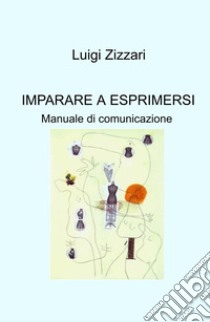 Imparare a esprimersi. Manuale di comunicazione libro di Zizzari Luigi