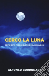 Cerco la luna. Sentimenti, passione, emozioni, sensazioni libro di Bordonaro Alfonso