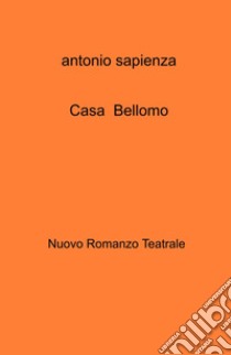 Casa Bellomo. Nuovo romanzo teatrale libro di Sapienza Antonio