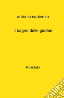 Il bagno delle giudee. Rivisitato libro di Sapienza Antonio