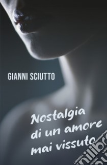 Nostalgia di un amore mai vissuto libro di Sciutto Gianni