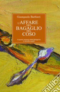 L'affare del bagaglio del coso. Quarto romanzo della Bolognina in diciannove quadri libro di Barbieri Giampaolo