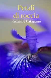 Petali di roccia libro di Catapano Pasquale