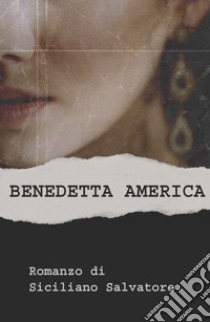 Benedetta America. Turi, Bastiano e Rosalia libro di Siciliano Salvatore