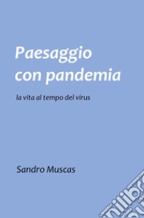 Paesaggio con pandemia. La vita al tempo del virus libro di Muscas Sandro