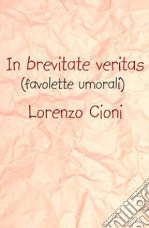 In brevitate veritas (favolette umorali) libro di Cioni Lorenzo