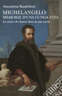 Michelangelo: memorie d'una lunga vita. Le storie che hanno fatto la mia storia libro di Bandelloni Antonietta