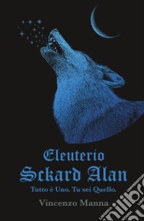 Eleuterio Sckard Alan. Tutto e uno. Tu sei quello libro di Manna Vincenzo