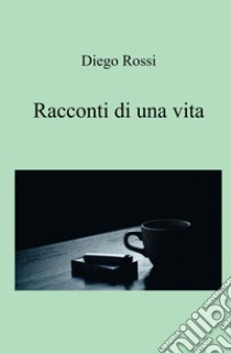 Racconti di una vita libro di Rossi Diego