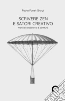 Scrivere zen e satori creativo. Manuale discorsivo di scrittura libro di Giorgi Paola Farah