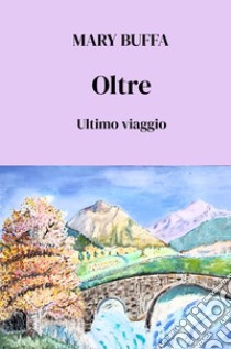 Oltre. Ultimo viaggio libro di Buffa Mary