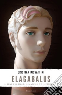 Elagabalus. Il bene e il male, il maschile e il femminile libro di Bissattini Cristian