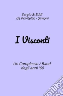 I Visconti. Un Complesso Band degli anni '60 libro di De Privitellio Sergio; Simoni Eddi