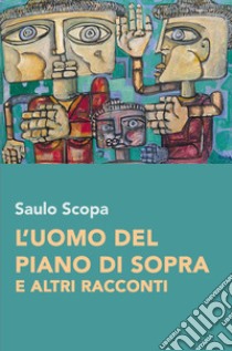 L'uomo del piano di sopra e altri racconti libro di Scopa Saulo