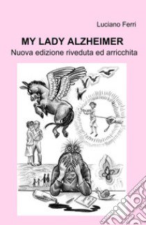 My Lady Alzheimer. Nuova edizione riveduta ed arricchita libro di Ferri Luciano