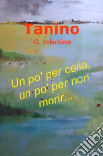 Un po'per celia, un po' per non morir libro di Infantino Tanino G.