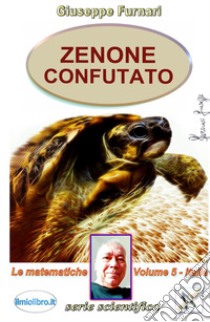 Zenone confutato. Vol. 5: Le matematiche libro di Furnari Giuseppe