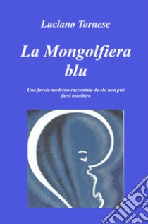 La mongolfiera blu. Una favola moderna raccontata da chi non può farsi ascoltare libro di Tornese Luciano