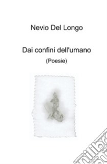 Dai confini dell'umano libro di Del Longo Nevio