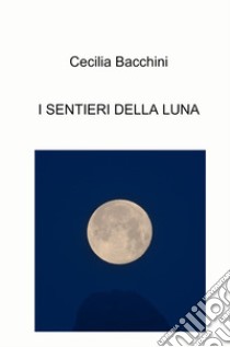 I sentieri della luna libro di Bacchini Cecilia