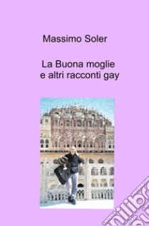 La buona moglie e altri racconti gay libro di Soler Massimo