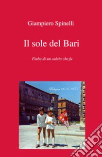 Il sole del Bari. Fiaba di un calcio che fu libro di Spinelli Giampiero