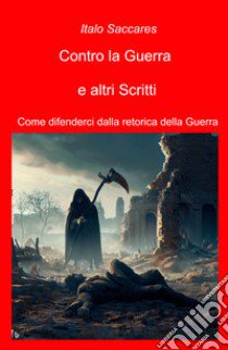 Contro la guerra e altri scritti. Come difenderci dalla retorica della guerra libro di Saccares Italo