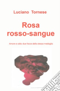 Rosarossosangue. Amore e odio: due facce della stessa medaglia libro di Tornese Luciano