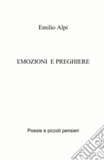 Emozioni e preghiere. Poesie e piccoli pensieri libro di Alpi Emilio