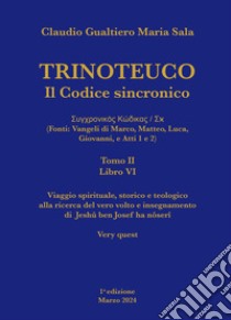 Trinoteuco. Il Codice Sincronico Kodikos Sugkhronikes - Skh (Fonti: Vangeli di Marco, Matteo, Luca, Giovanni, e Atti 1 e 2). Vol. 6/2 libro di Sala Claudio Gualtiero Maria