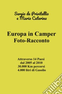 Europa in camper. Foto-racconto. Attraverso 14 Paesi dal 2005 al 2010 30.000 Km percorsi 4.000 litri di Gasolio libro di De Privitellio Sergio