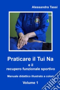 Praticare il Tui Na e il recupero funzionale sportivo. Vol. 1 libro di Tassi Alessandra