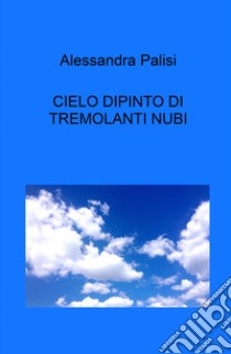 Cielo dipinto di tremolanti nubi libro di Palisi Alessandra